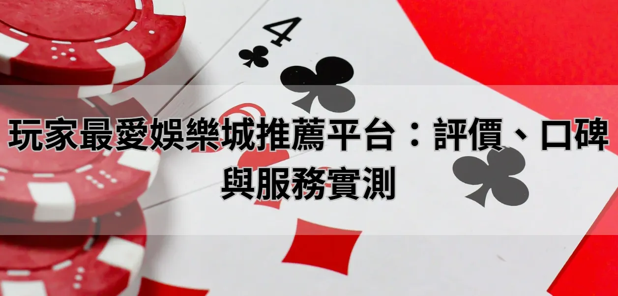 玩家最愛娛樂城推薦平台：評價、口碑與服務實測