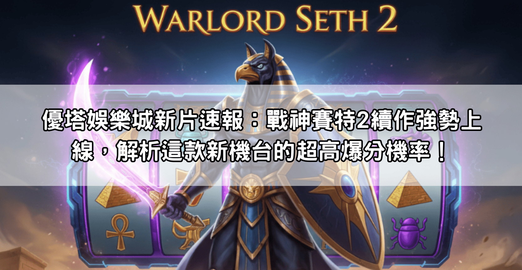 優塔娛樂城新片速報：戰神賽特2續作強勢上線，解析這款新機台的超高爆分機率！