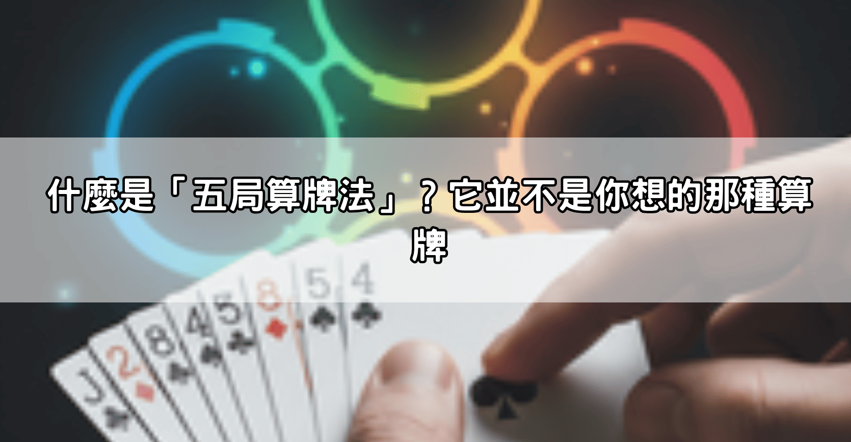 什麼是「五局算牌法」？它並不是你想的那種算牌